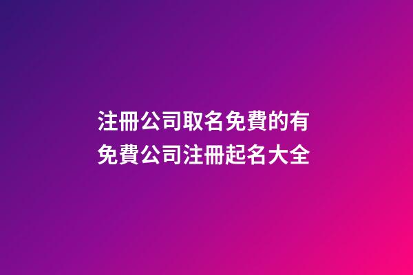 注冊公司取名免費的有 免費公司注冊起名大全